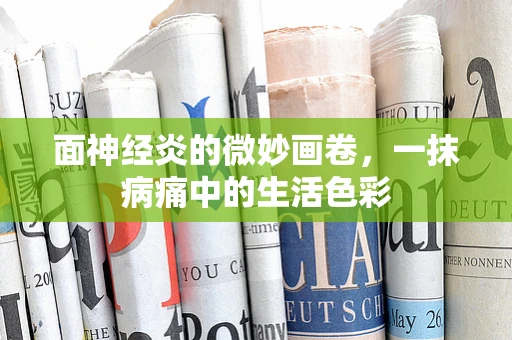 面神经炎的微妙画卷，一抹病痛中的生活色彩