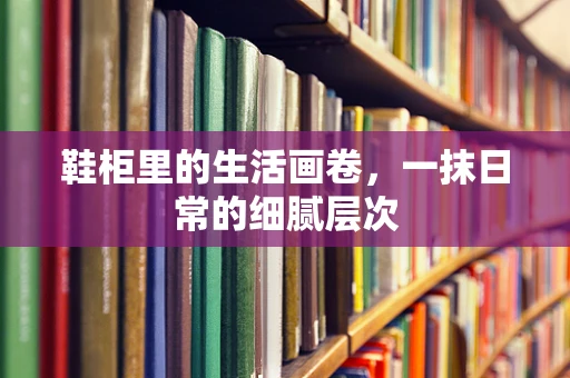鞋柜里的生活画卷，一抹日常的细腻层次