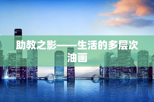 助教之影——生活的多层次油画