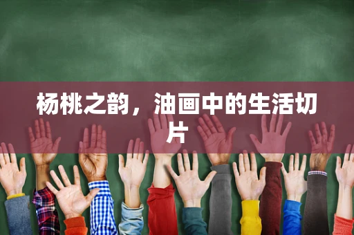 杨桃之韵，油画中的生活切片