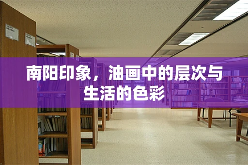 南阳印象，油画中的层次与生活的色彩