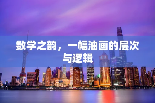 数学之韵，一幅油画的层次与逻辑