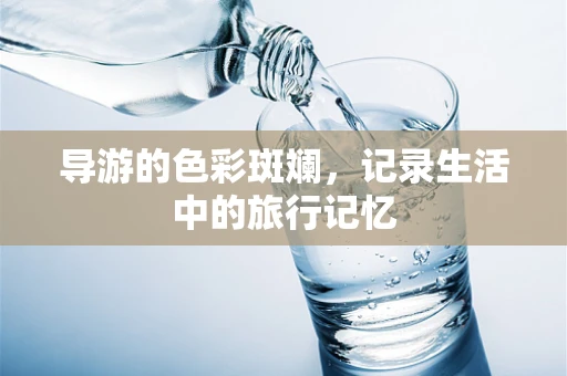 导游的色彩斑斓，记录生活中的旅行记忆