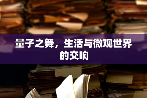 量子之舞，生活与微观世界的交响