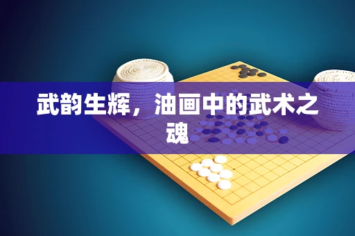 武韵生辉，油画中的武术之魂