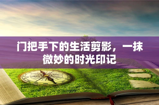 门把手下的生活剪影，一抹微妙的时光印记