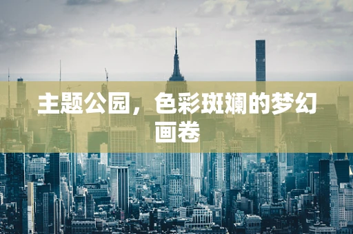 主题公园，色彩斑斓的梦幻画卷