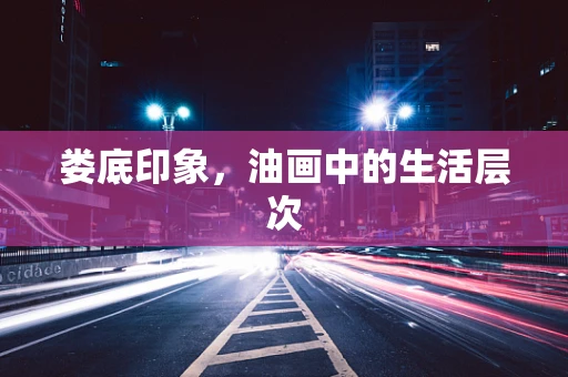 娄底印象，油画中的生活层次