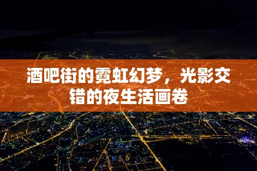 酒吧街的霓虹幻梦，光影交错的夜生活画卷