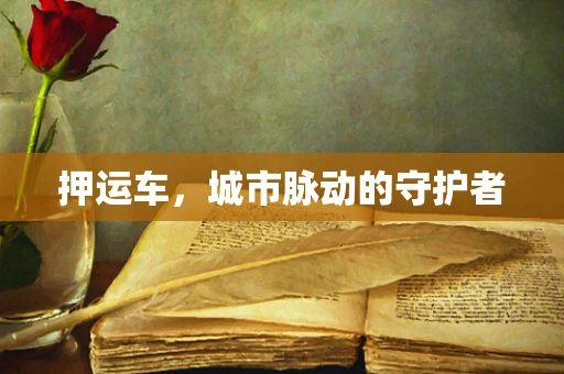 押运车，城市脉动的守护者