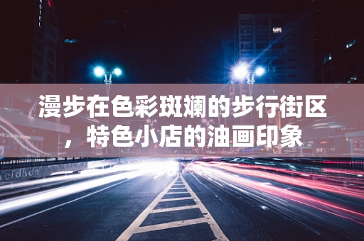 漫步在色彩斑斓的步行街区，特色小店的油画印象