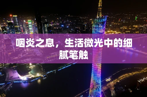 咽炎之息，生活微光中的细腻笔触