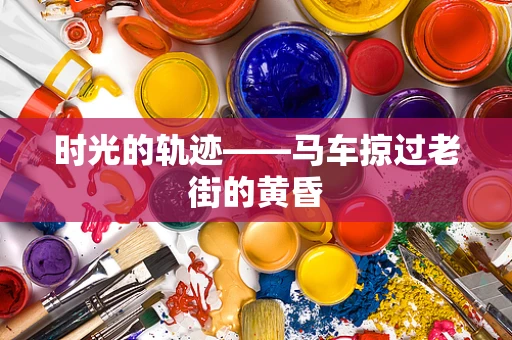时光的轨迹——马车掠过老街的黄昏