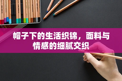 帽子下的生活织锦，面料与情感的细腻交织