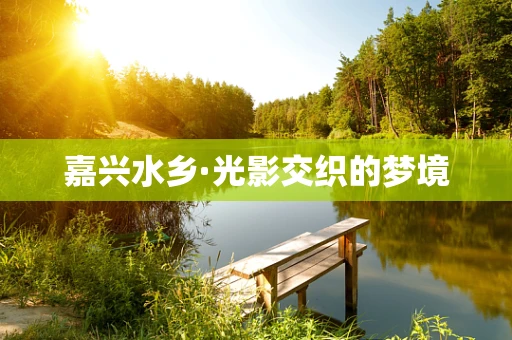 嘉兴水乡·光影交织的梦境