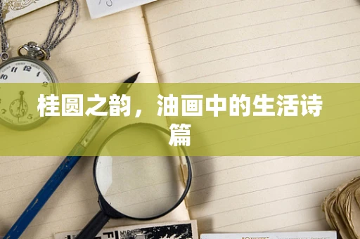 桂圆之韵，油画中的生活诗篇