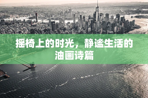 摇椅上的时光，静谧生活的油画诗篇