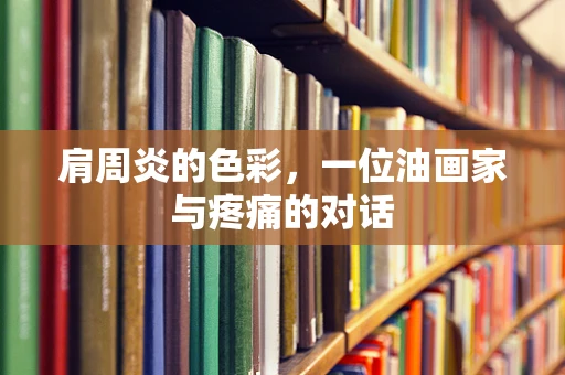 肩周炎的色彩，一位油画家与疼痛的对话