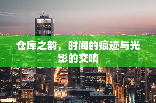 仓库之韵，时间的痕迹与光影的交响