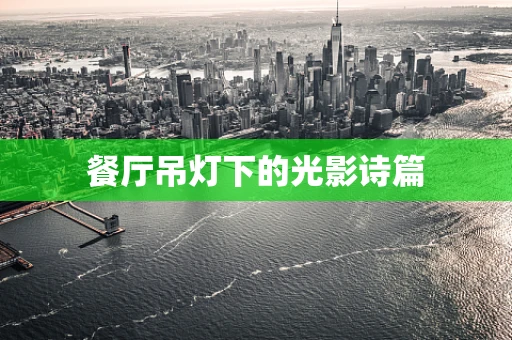 餐厅吊灯下的光影诗篇