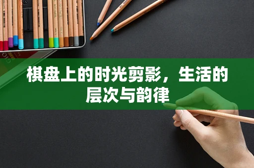 棋盘上的时光剪影，生活的层次与韵律