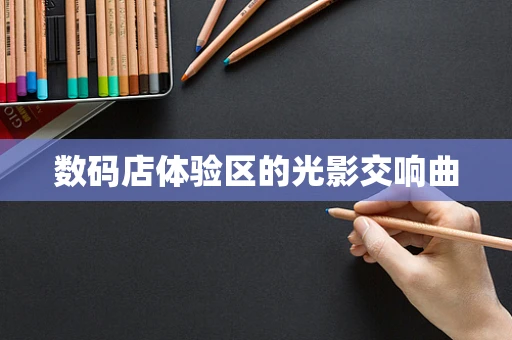 数码店体验区的光影交响曲