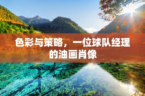 色彩与策略，一位球队经理的油画肖像