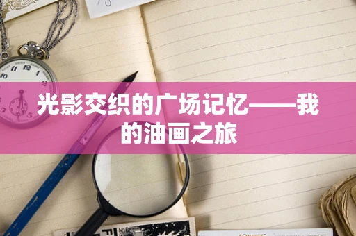 光影交织的广场记忆——我的油画之旅