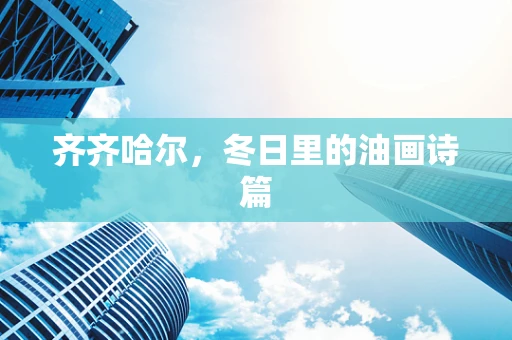 齐齐哈尔，冬日里的油画诗篇