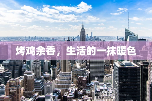 烤鸡余香，生活的一抹暖色