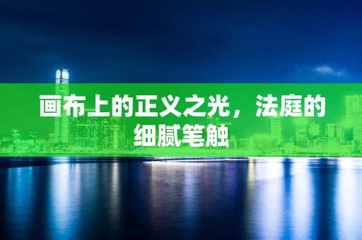 画布上的正义之光，法庭的细腻笔触