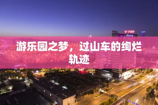 游乐园之梦，过山车的绚烂轨迹