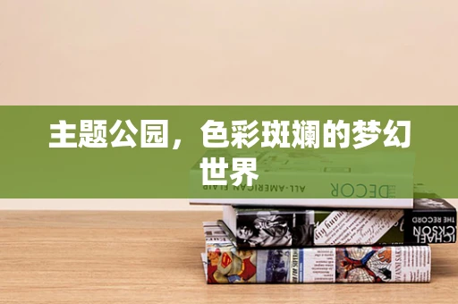主题公园，色彩斑斓的梦幻世界
