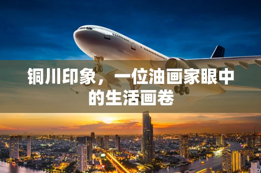 铜川印象，一位油画家眼中的生活画卷