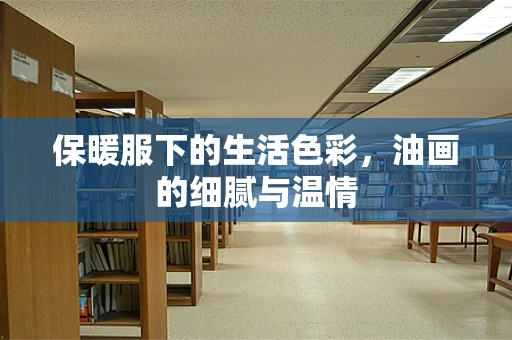 保暖服下的生活色彩，油画的细腻与温情