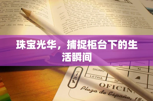 珠宝光华，捕捉柜台下的生活瞬间