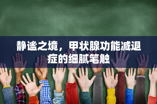 静谧之境，甲状腺功能减退症的细腻笔触