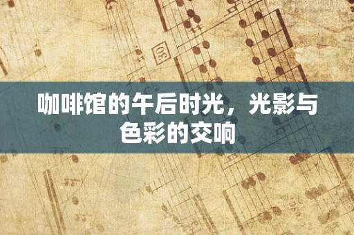 咖啡馆的午后时光，光影与色彩的交响