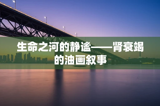 生命之河的静谧——肾衰竭的油画叙事