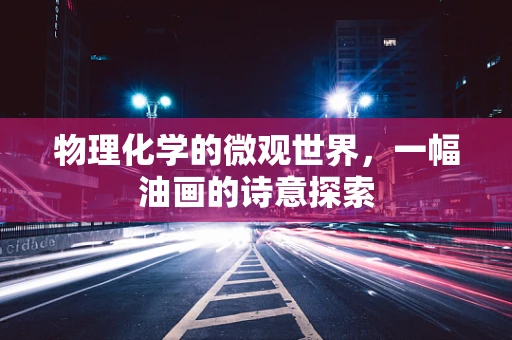 物理化学的微观世界，一幅油画的诗意探索