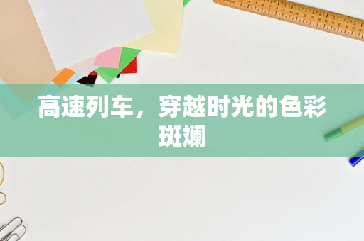高速列车，穿越时光的色彩斑斓