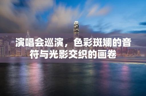 演唱会巡演，色彩斑斓的音符与光影交织的画卷