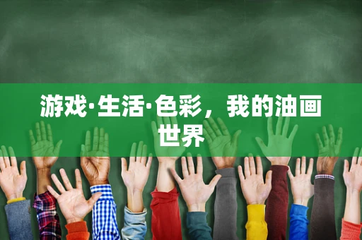 游戏·生活·色彩，我的油画世界