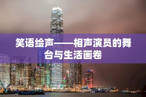 笑语绘声——相声演员的舞台与生活画卷