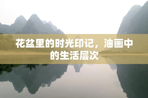 花盆里的时光印记，油画中的生活层次