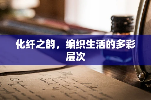 化纤之韵，编织生活的多彩层次
