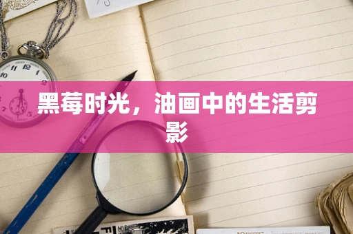 黑莓时光，油画中的生活剪影