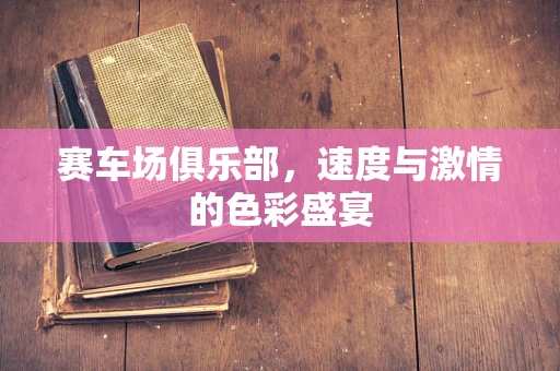 赛车场俱乐部，速度与激情的色彩盛宴
