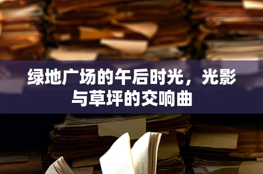 绿地广场的午后时光，光影与草坪的交响曲