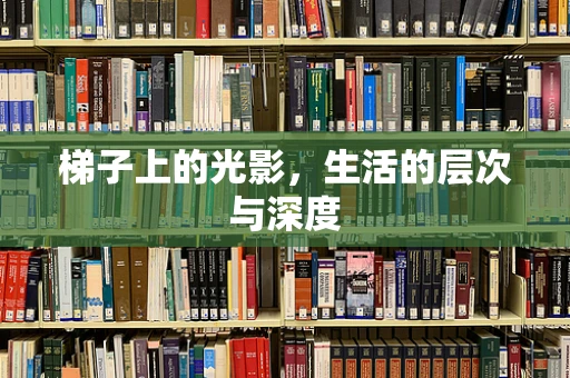 梯子上的光影，生活的层次与深度